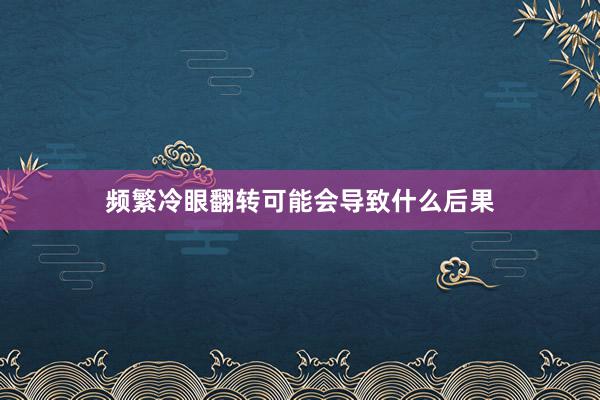 频繁冷眼翻转可能会导致什么后果