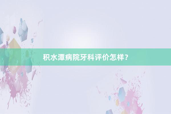 积水潭病院牙科评价怎样？