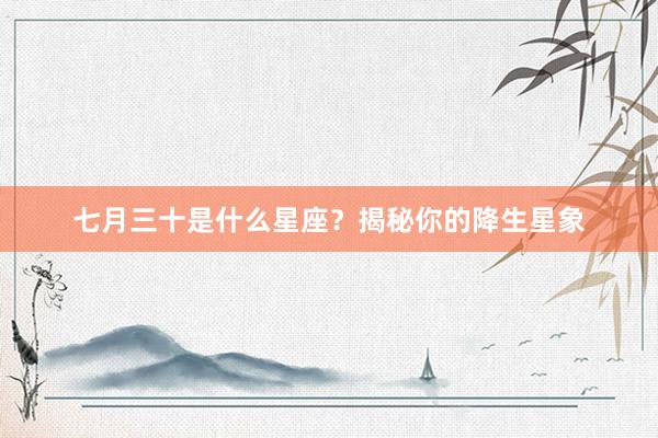 七月三十是什么星座？揭秘你的降生星象