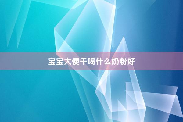 宝宝大便干喝什么奶粉好